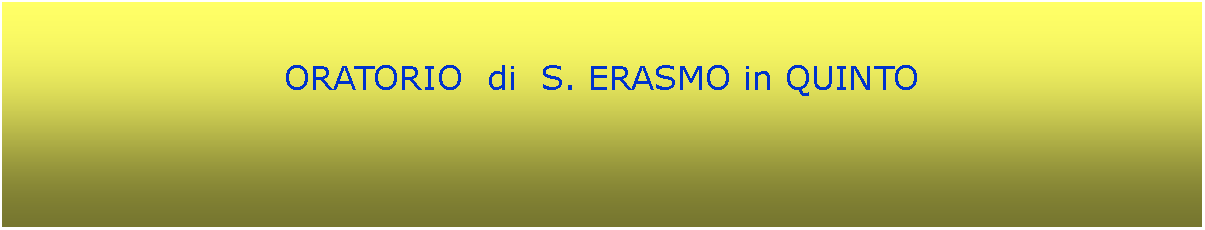 Casella di testo: ORATORIO  di  S. ERASMO in QUINTO